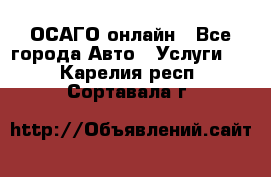 ОСАГО онлайн - Все города Авто » Услуги   . Карелия респ.,Сортавала г.